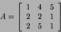 \begin{displaymath}A=\left[\begin{array}{ccc}
1 & 4 & 5 \\
2 & 2 & 1 \\
2 & 5 & 1 \end{array}\right] \end{displaymath}